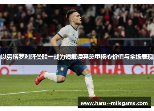 以劳塔罗对阵曼联一战为镜解读其意甲核心价值与全场表现