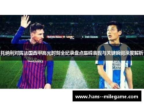 托纳利对阵法国西甲高光时刻全纪录盘点巅峰表现与关键瞬间深度解析 托纳利对阵法国西甲高光时刻全纪录盘点巅峰表现与关键瞬间深度解析