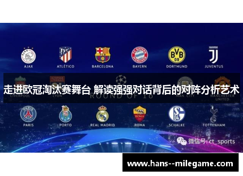 走进欧冠淘汰赛舞台 解读强强对话背后的对阵分析艺术 走进欧冠淘汰赛舞台 解读强强对话背后的对阵分析艺术