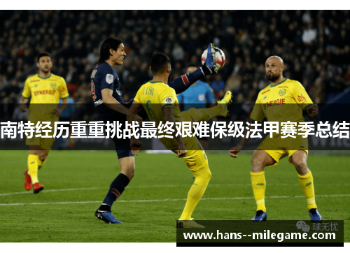 南特经历重重挑战最终艰难保级法甲赛季总结 南特经历重重挑战最终艰难保级法甲赛季总结